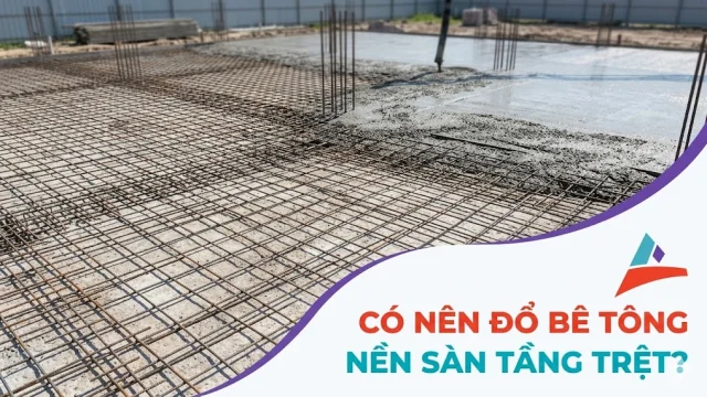 Có Nên Đổ Bê Tông Cốt Thép Nền Sàn Tầng Trệt? Lợi ÍCH và Quy Trình
